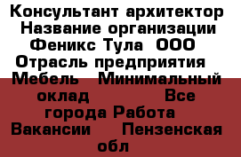 Консультант-архитектор › Название организации ­ Феникс Тула, ООО › Отрасль предприятия ­ Мебель › Минимальный оклад ­ 20 000 - Все города Работа » Вакансии   . Пензенская обл.